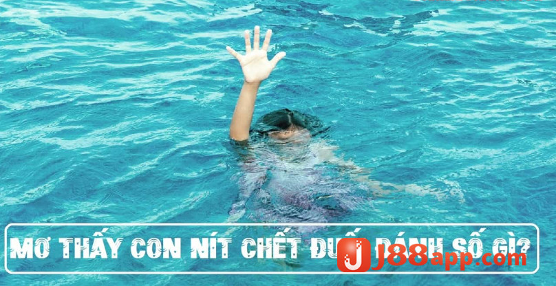 Nằm mơ thấy trẻ con chết đuối đánh số gì trúng lớn? 8 Nằm mơ thấy trẻ con chết đuối đánh số gì trúng lớn?