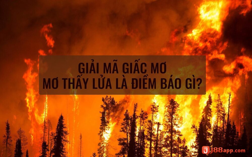 Nằm mơ thấy lửa đánh con gì? Giải mã giấc mơ chuẩn xác nhất 5 Ngủ mơ thấy lửa có điềm báo tốt hay xấu?
